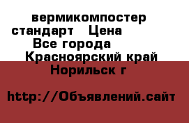 вермикомпостер  стандарт › Цена ­ 4 000 - Все города  »    . Красноярский край,Норильск г.